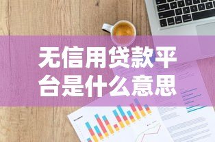 无信用贷款平台是什么意思?一文读懂零门槛借款方式 无信用贷款平台是什么意思?一文读懂零门槛借款方式