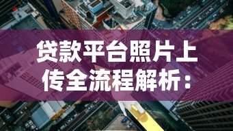 贷款平台照片上传全流程解析：3分钟学会正确操作