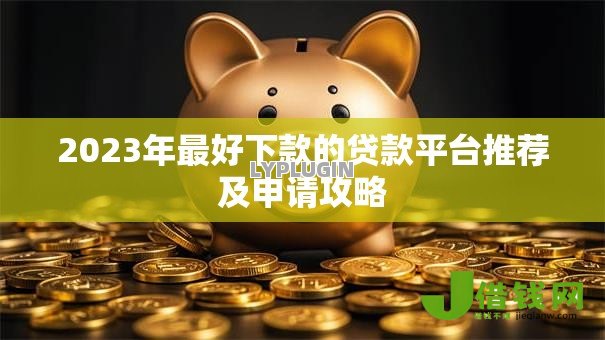 2023年最好下款的贷款平台推荐及申请攻略