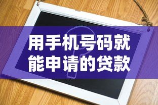 用手机号码就能申请的贷款平台有哪些?这5个正规渠道快速放款 用手机号码就能申请的贷款平台有哪些?这5个正规渠道快速放款