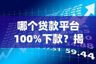 哪个贷款平台100%下款?揭秘高通过率平台的真相与风险 哪个贷款平台100%下款?揭秘高通过率平台的真相与风险