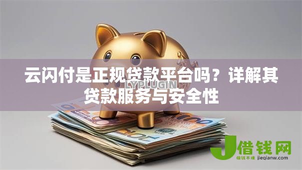 云闪付是正规贷款平台吗?详解其贷款服务与安全性 云闪付是正规贷款平台吗?详解其贷款服务与安全性