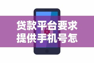 贷款平台要求提供手机号怎么办?安全使用指南 贷款平台要求提供手机号怎么办?安全使用指南