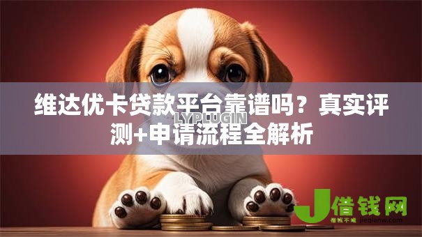 维达优卡贷款平台靠谱吗？真实评测+申请流程全解析