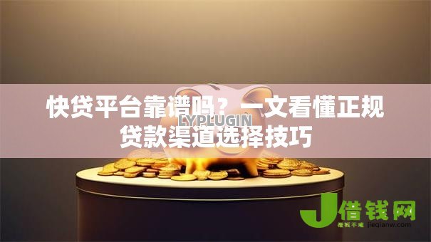 快贷平台靠谱吗？一文看懂正规贷款渠道选择技巧