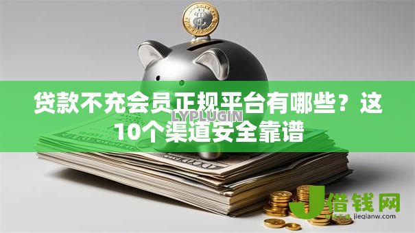 贷款不充会员正规平台有哪些?这10个渠道安全靠谱 贷款不充会员正规平台有哪些?这10个渠道安全靠谱