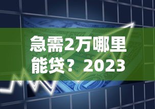 急需2万哪里能贷？2023年靠谱借款平台推荐