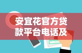 安宜花官方贷款平台电话及使用指南