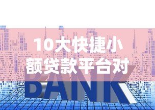 10大快捷小额贷款平台对比:快速到账与低息推荐 10大快捷小额贷款平台对比:快速到账与低息推荐