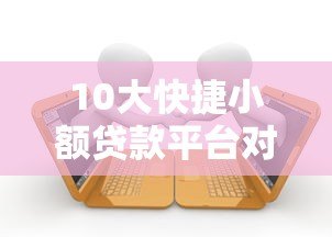 10大快捷小额贷款平台对比:快速到账与低息推荐 10大快捷小额贷款平台对比:快速到账与低息推荐