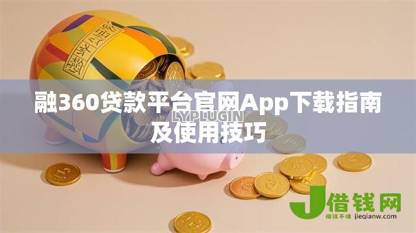 融360贷款平台官网App下载指南及使用技巧