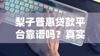 梨子普惠贷款平台靠谱吗？真实评测+避坑指南