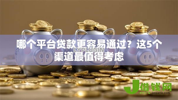 哪个平台贷款更容易通过？这5个渠道最值得考虑