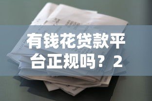 有钱花贷款平台正规吗?20万额度申请攻略及注意事项 有钱花贷款平台正规吗?20万额度申请攻略及注意事项