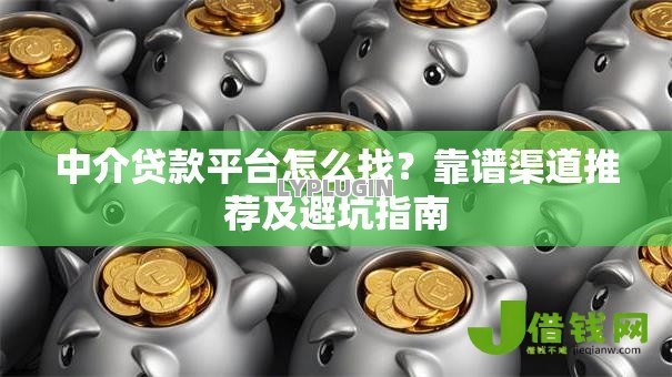 中介贷款平台怎么找？靠谱渠道推荐及避坑指南