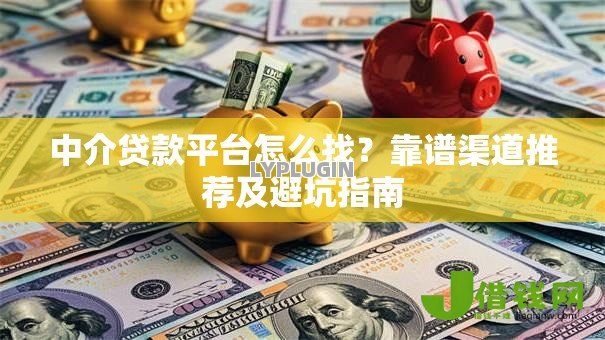 中介贷款平台怎么找？靠谱渠道推荐及避坑指南