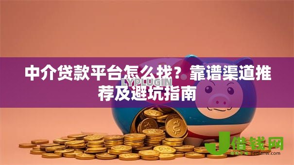 中介贷款平台怎么找？靠谱渠道推荐及避坑指南