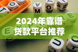 2024年靠谱贷款平台推荐及选择指南