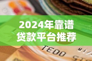 2024年靠谱贷款平台推荐及选择指南