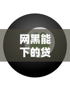 网黑能下的贷款平台有吗？实测推荐这几个靠谱渠道