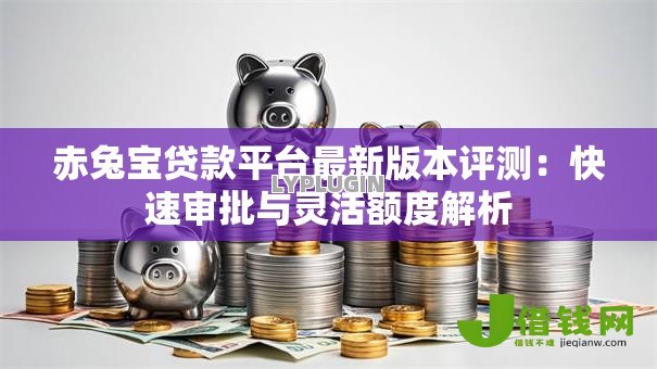 赤兔宝贷款平台最新版本评测:快速审批与灵活额度解析 赤兔宝贷款平台最新版本评测:快速审批与灵活额度解析