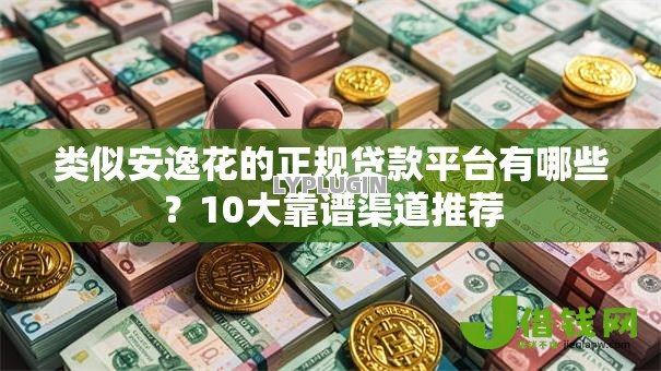 类似安逸花的正规贷款平台有哪些?10大靠谱渠道推荐 类似安逸花的正规贷款平台有哪些?10大靠谱渠道推荐