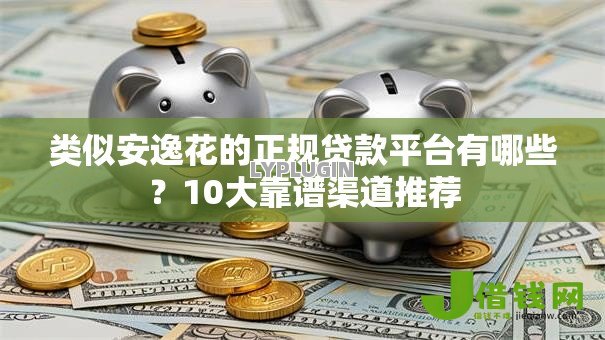 类似安逸花的正规贷款平台有哪些?10大靠谱渠道推荐 类似安逸花的正规贷款平台有哪些?10大靠谱渠道推荐