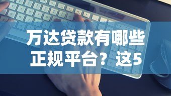 万达贷款有哪些正规平台？这5个渠道真实靠谱