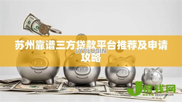 苏州靠谱三方贷款平台推荐及申请攻略 苏州靠谱三方贷款平台推荐及申请攻略