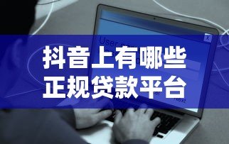 抖音上有哪些正规贷款平台？这些渠道安全靠谱