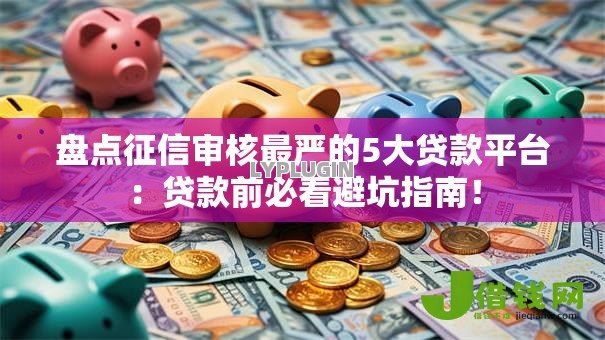 盘点征信审核最严的5大贷款平台：贷款前必看避坑指南！