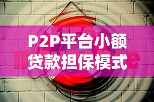 P2P平台小额贷款担保模式详解:安全借款新选择 P2P平台小额贷款担保模式详解:安全借款新选择