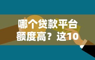 哪个贷款平台额度高？这10个平台更容易多贷到钱