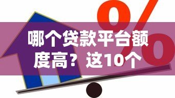 哪个贷款平台额度高？这10个平台更容易多贷到钱