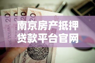 南京房产抵押贷款平台官网申请流程与条件指南 南京房产抵押贷款平台官网申请流程与条件指南