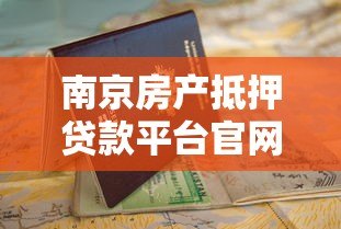 南京房产抵押贷款平台官网申请流程与条件指南 南京房产抵押贷款平台官网申请流程与条件指南