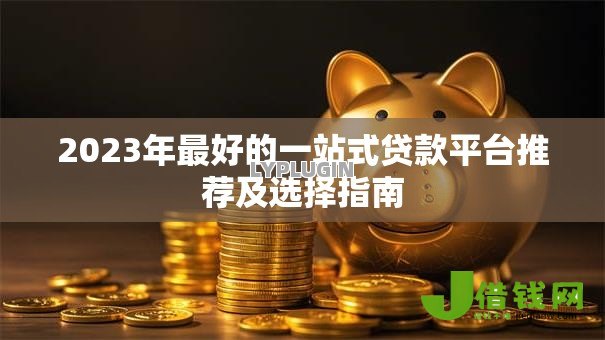 2023年最好的一站式贷款平台推荐及选择指南 2023年最好的一站式贷款平台推荐及选择指南