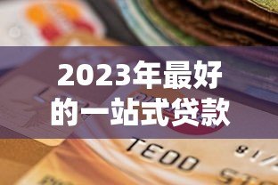 2023年最好的一站式贷款平台推荐及选择指南 2023年最好的一站式贷款平台推荐及选择指南