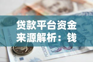 贷款平台资金来源解析:钱从哪来如何运作? 贷款平台资金来源解析:钱从哪来如何运作?