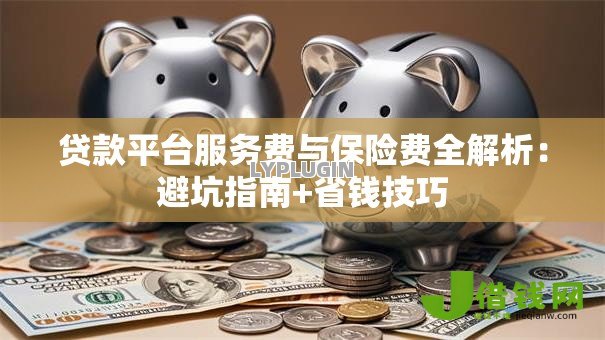 贷款平台服务费与保险费全解析：避坑指南+省钱技巧