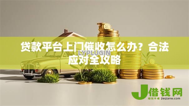 贷款平台上门催收怎么办?合法应对全攻略 贷款平台上门催收怎么办?合法应对全攻略