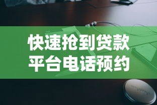 快速抢到贷款平台电话预约的5个高效技巧 快速抢到贷款平台电话预约的5个高效技巧
