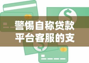 警惕自称贷款平台客服的支付分骗局：详细解析与防范指南
