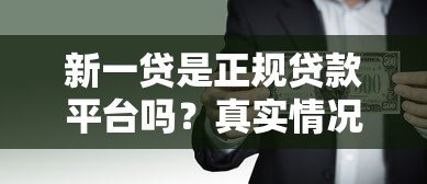 新一贷是正规贷款平台吗？真实情况全面解析