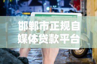 邯郸市正规自媒体贷款平台电话及申请指南（最新推荐）