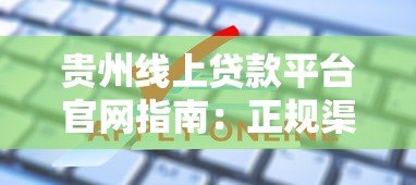 贵州线上贷款平台官网指南：正规渠道、申请流程、注意事项全解析