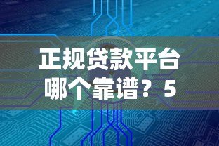 正规贷款平台哪个靠谱?5大低息安全渠道实测推荐 正规贷款平台哪个靠谱?5大低息安全渠道实测推荐
