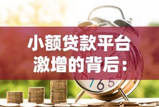 小额贷款平台激增的背后:市场需求与科技驱动的双重影响 小额贷款平台激增的背后:市场需求与科技驱动的双重影响