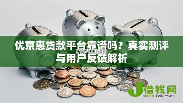 优京惠贷款平台靠谱吗?真实测评与用户反馈解析 优京惠贷款平台靠谱吗?真实测评与用户反馈解析