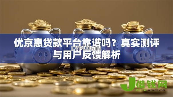 优京惠贷款平台靠谱吗?真实测评与用户反馈解析 优京惠贷款平台靠谱吗?真实测评与用户反馈解析